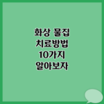 화상 물집 치료방법 10가지 알아보자